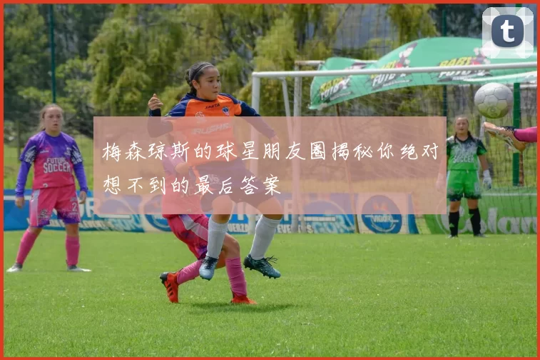 梅森琼斯的球星朋友圈揭秘你绝对想不到的最后答案