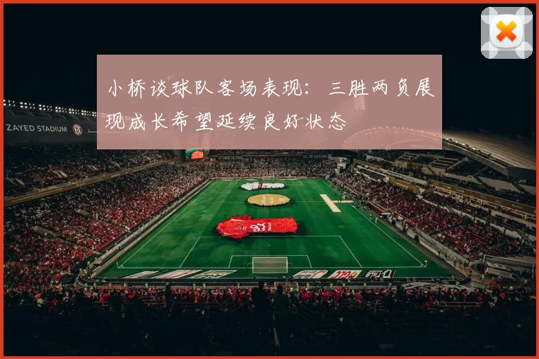 小桥谈球队客场表现：三胜两负展现成长希望延续良好状态