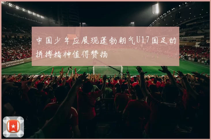 中国少年应展现蓬勃朝气U17国足的拼搏精神值得赞扬