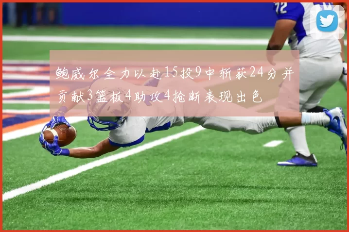 鲍威尔全力以赴15投9中斩获24分并贡献3篮板4助攻4抢断表现出色