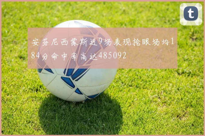 安芬尼西蒙斯近9场表现抢眼场均184分命中率高达485092