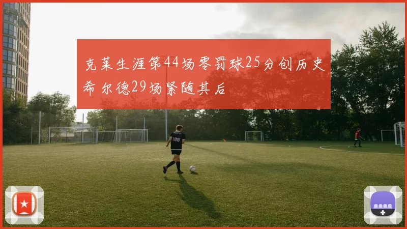 克莱生涯第44场零罚球25分创历史希尔德29场紧随其后
